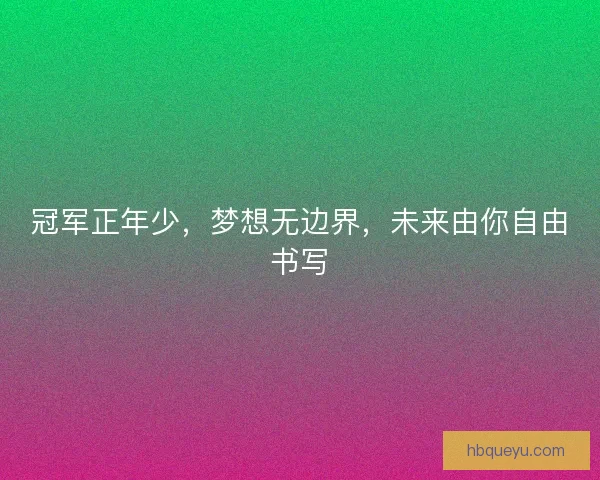 冠军正年少,梦想无边界,未来由你自由书写 冠军正年少,梦想无边界,未来由你自由书写