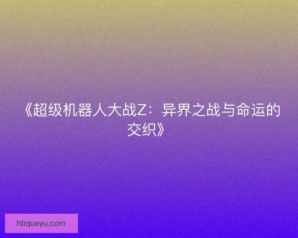 《超级机器人大战Z:异界之战与命运的交织》 《超级机器人大战Z:异界之战与命运的交织》