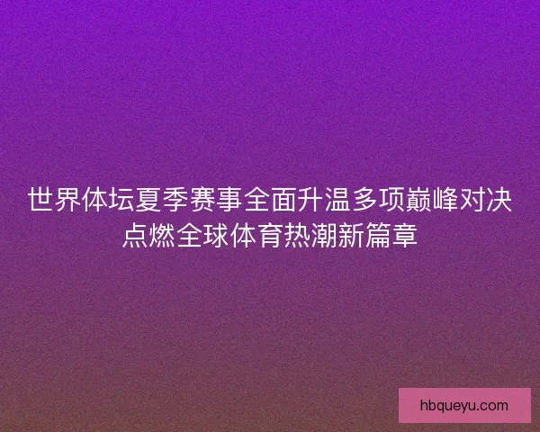 世界体坛夏季赛事全面升温多项巅峰对决点燃全球体育热潮新篇章 世界体坛夏季赛事全面升温多项巅峰对决点燃全球体育热潮新篇章